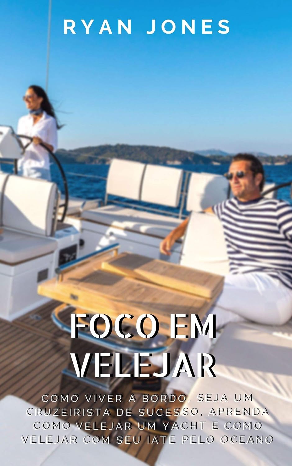 Foco Em Velejar: Como Viver A Bordo, Seja Um Cruzeirista De Sucesso, Aprenda Como Velejar Um Yacht E Como Velejar Com Seu Iate Pelo Oceano baixar livro de graça