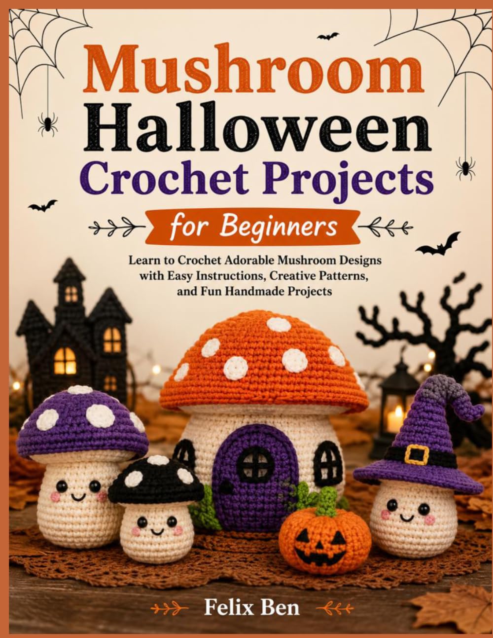 MUSHROOM HALLOWEEN CROCHET PROJECTS FOR BEGINNERS: Learn to Crochet Adorable Mushroom Designs with Easy Instructions, Creative Patterns, and Fun Handmade Projects baixar livro de graça