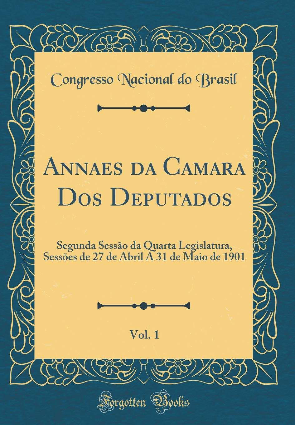 ler totalmente Annaes da Camara Dos Deputados, Vol. 1: Segunda Sessão da Quarta Legislatura, Sessões de 27 de Abril A 31 de Maio de 1901 (Classic Reprint)