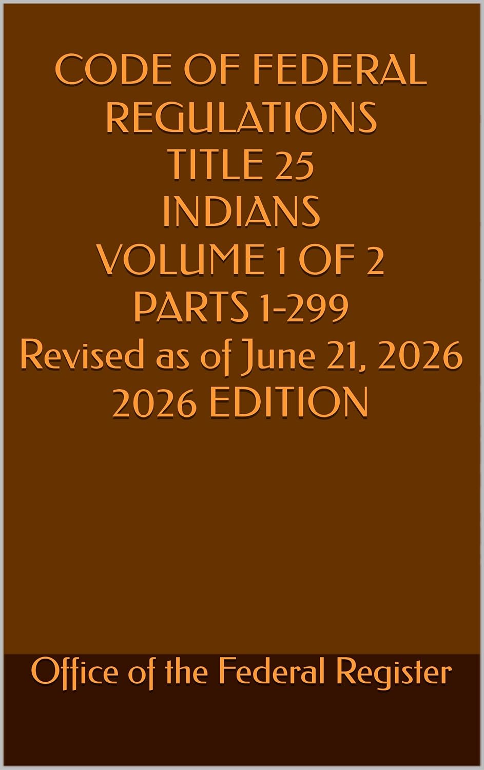 CODE OF FEDERAL REGULATIONS TITLE 25 INDIANS VOLUME 1 OF 2 PARTS 1-299 Revised as of June 21, 2026 2026 EDITION (English Edition)