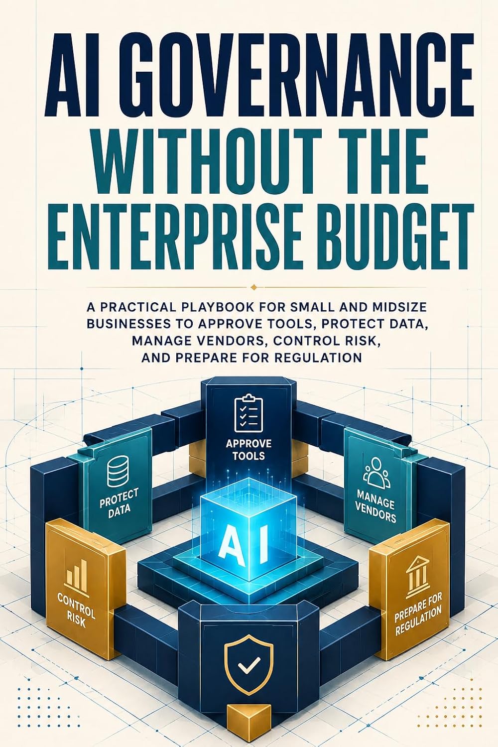 AI Governance Without the Enterprise Budget: A Practical Playbook for Small and Midsize Businesses to Approve Tools, Protect Data, Manage Vendors, Control... and Prepare for Regulation (English Edition) baixar livro de graça