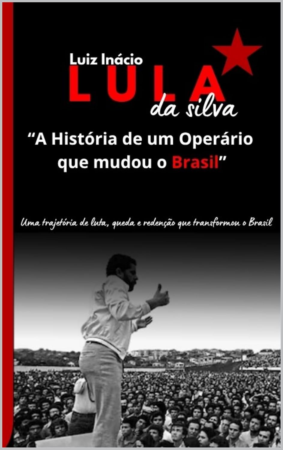 Luiz Inácio Lula da Silva "A História de um Operário que mudou o Brasil”.: Uma trajetória de luta, queda e redenção que transformou o Brasil baixar livro de graça