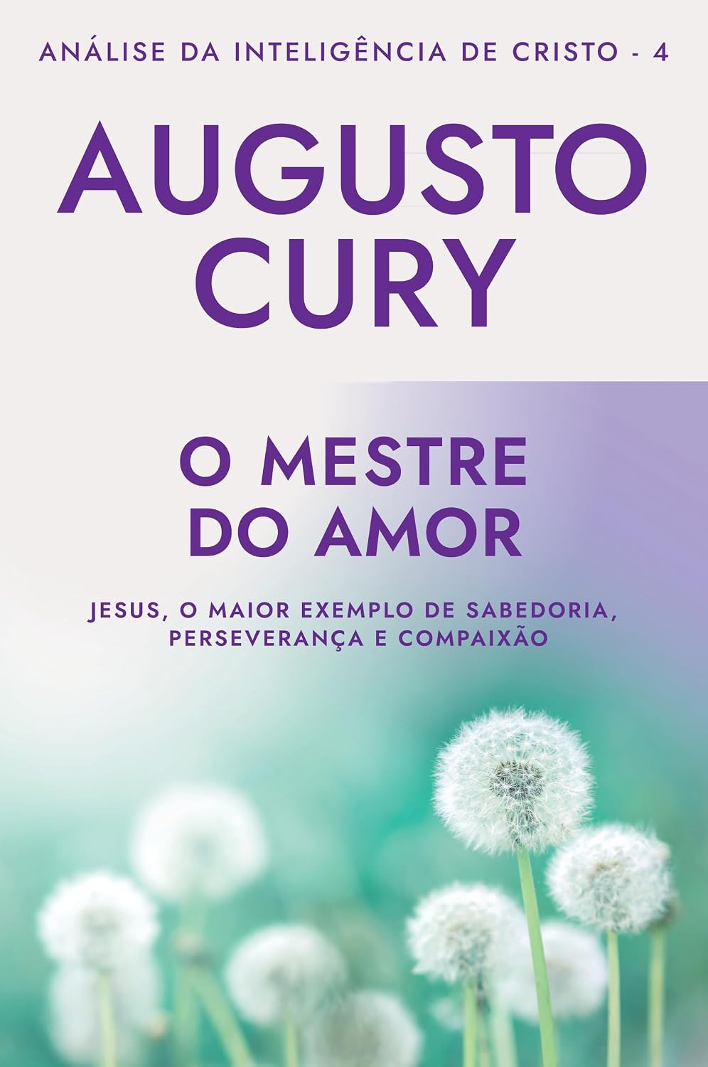 O mestre do amor (Ana´lise da Intelige^ncia de Cristo – Livro 4): Jesus, o maior exemplo de sabedoria, perseverança e compaixão baixar o livro de graça