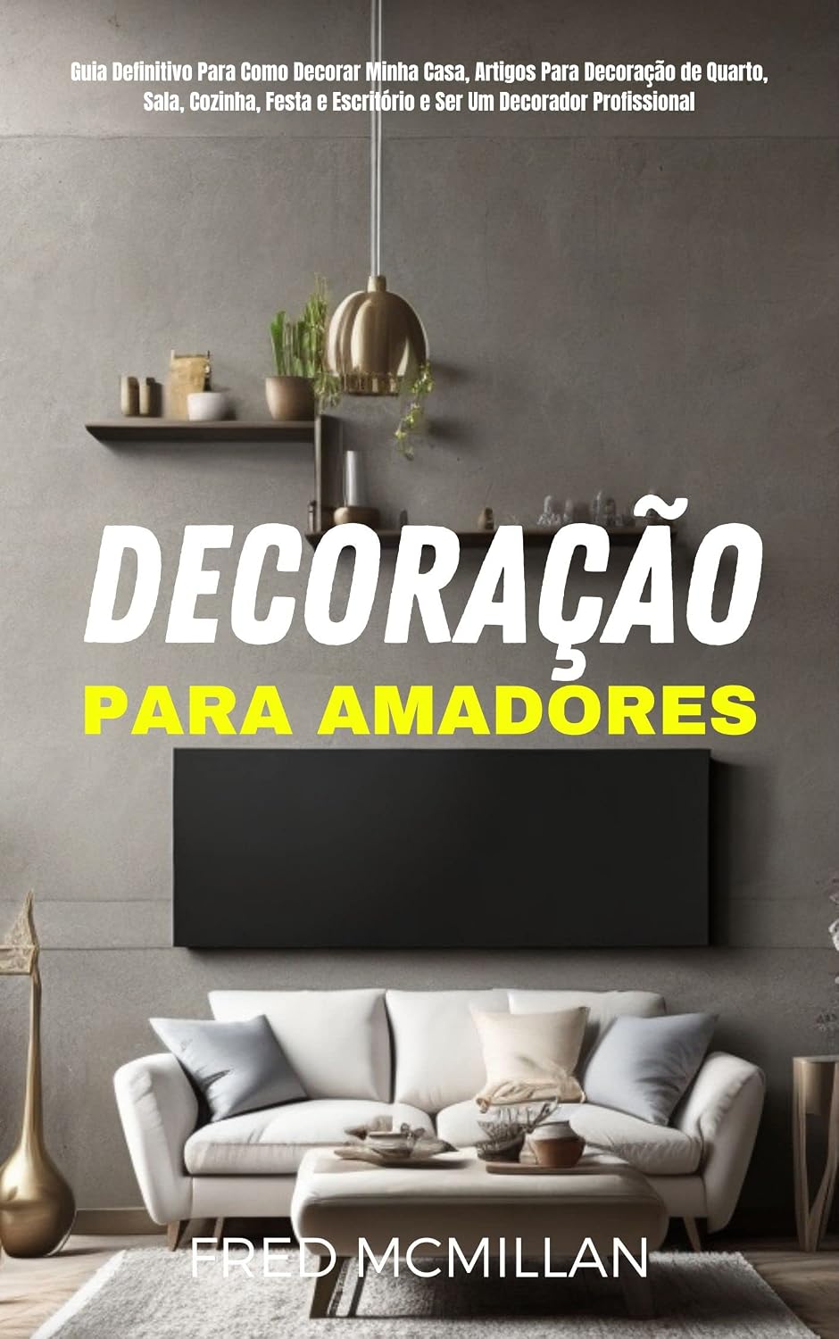 Decoração Para Amadores: Guia Definitivo Para Como Decorar Minha Casa, Artigos Para Decoração De Quarto, Sala, Cozinha, Festa E Escritório E Ser Um Decorador Profissional baixar o livro de graça