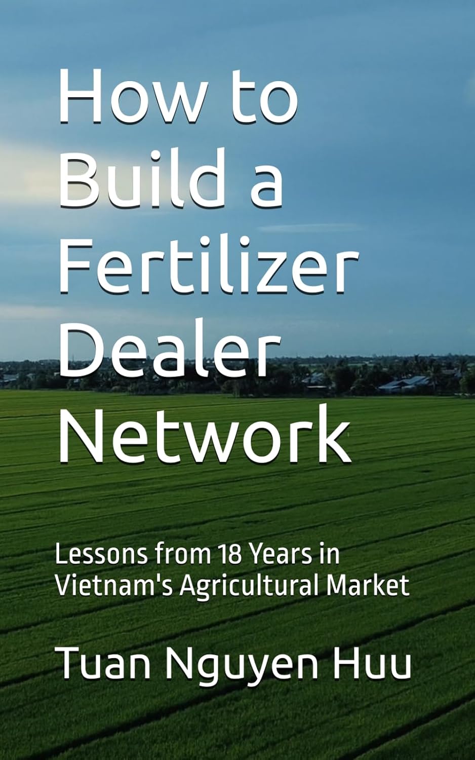 How to Build a Fertilizer Dealer Network: Lessons from 18 Years in Vietnam's Agricultural Market baixar o livro de graça