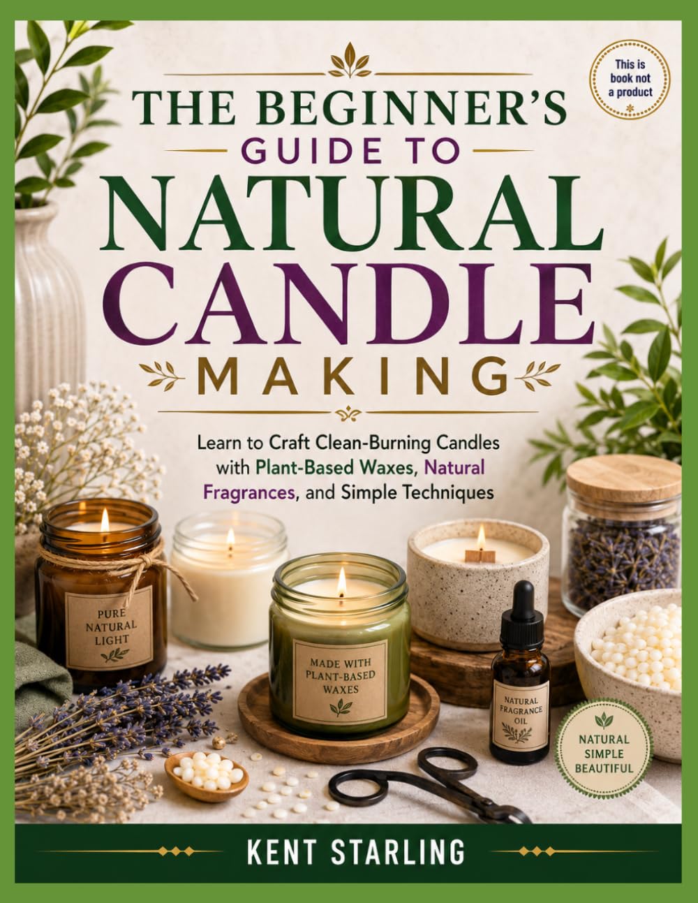 THE BEGINNER’S GUIDE TO NATURAL CANDLE MAKING: Learn to Craft Clean-Burning Candles with Plant-Based Waxes, Natural Fragrances, and Simple Techniques baixar livro de graça