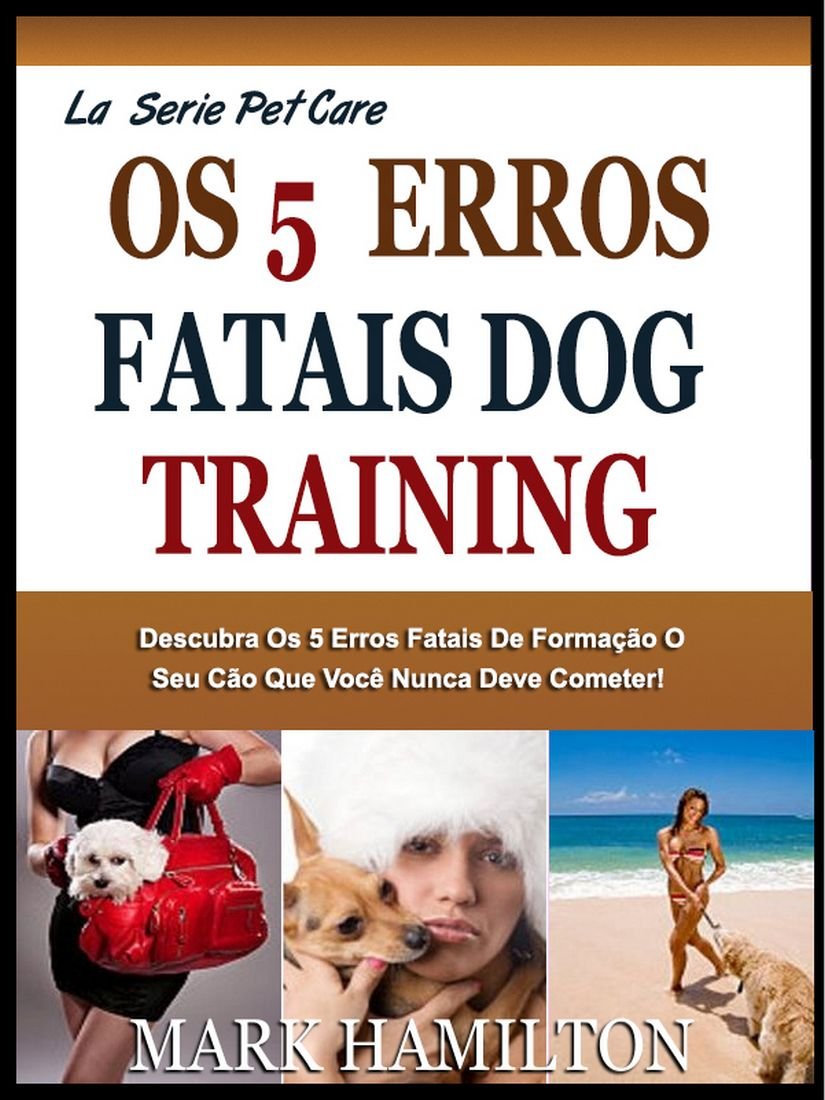 ler totalmente O 5º FATAL DOG TRAINING ERROS: Descubra O 5º Fatal Mas Muito Comum Cometer Erros Grosseiros Durante O Treinamento O Cão Que Você Nunca Deve Cometer! (A Easy Pet Care Series)