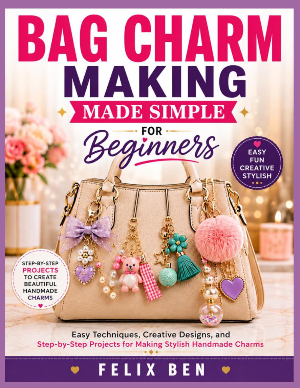 BAG CHARM MAKING MADE SIMPLE FOR BEGINNERS: Easy Techniques, Creative Designs, and Step-by-Step Projects for Making Stylish Handmade Charms baixar livro de graça