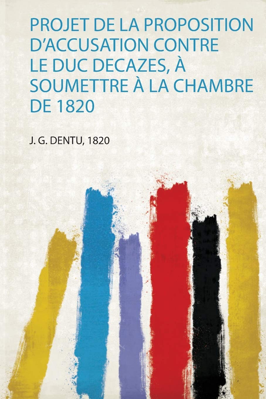 Projet De La Proposition D'accusation Contre Le Duc Decazes, À Soumettre À La Chambre De 1820