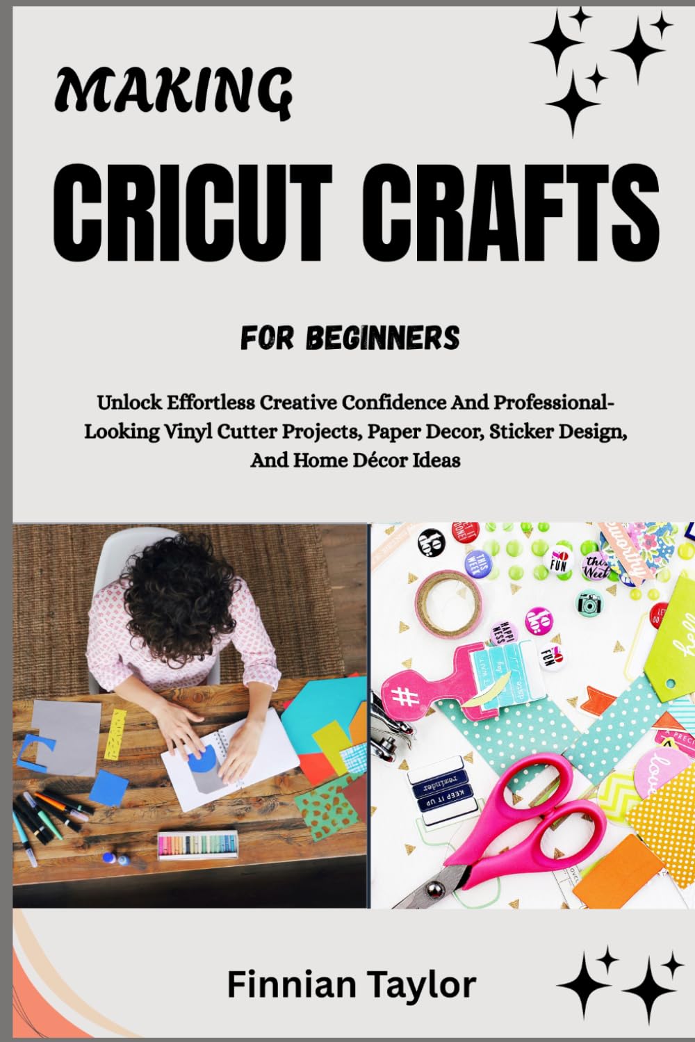 MAKING CRICUT CRAFTS FOR BEGINNERS: Unlock Effortless Creative Confidence And Professional-Looking Vinyl Cutter Projects, Paper Decor, Sticker Design, And Home Décor Ideas baixar livro de graça