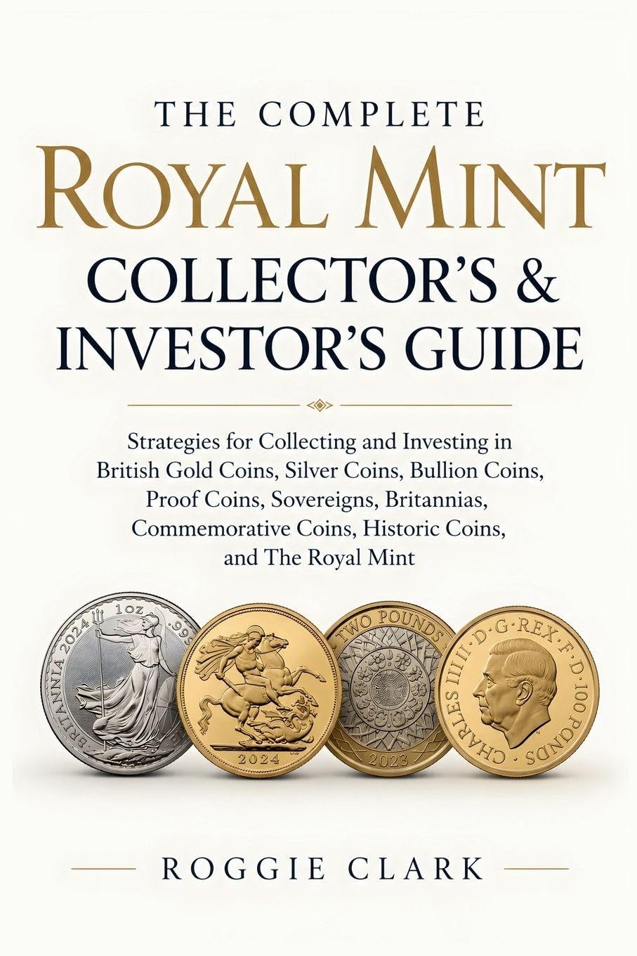 ler totalmente The Complete Royal Mint Collector's & Investor's Guide: Strategies for Collecting and Investing in British Gold Coins, Silver Coins, Bullion Coins,... Coins, Historic Coins, and The Royal Mint