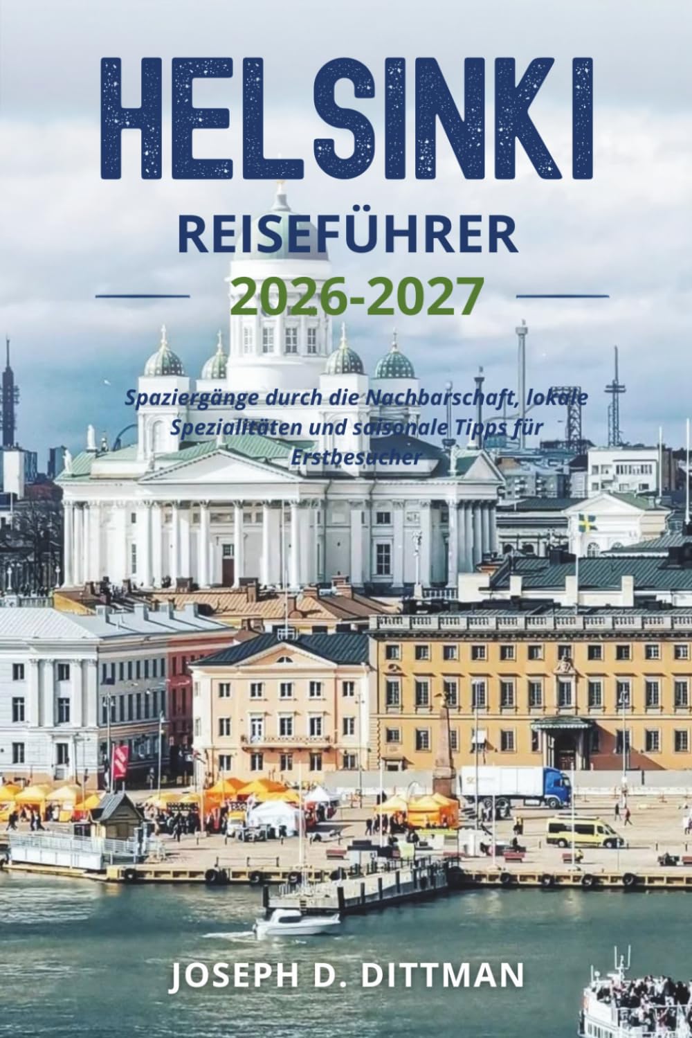 Helsinki Reiseführer 2026-2027: Spaziergänge durch die Nachbarschaft, lokale Spezialitäten und saisonale Tipps für Erstbesucher (German Edition)