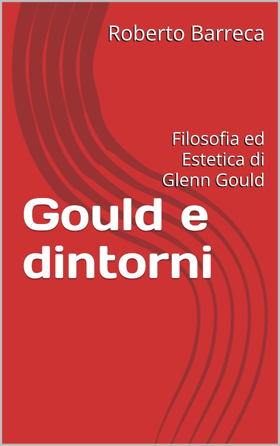 Gould e dintorni: Filosofia ed Estetica di Glenn Gould (Roberto Barreca) (Italian Edition)