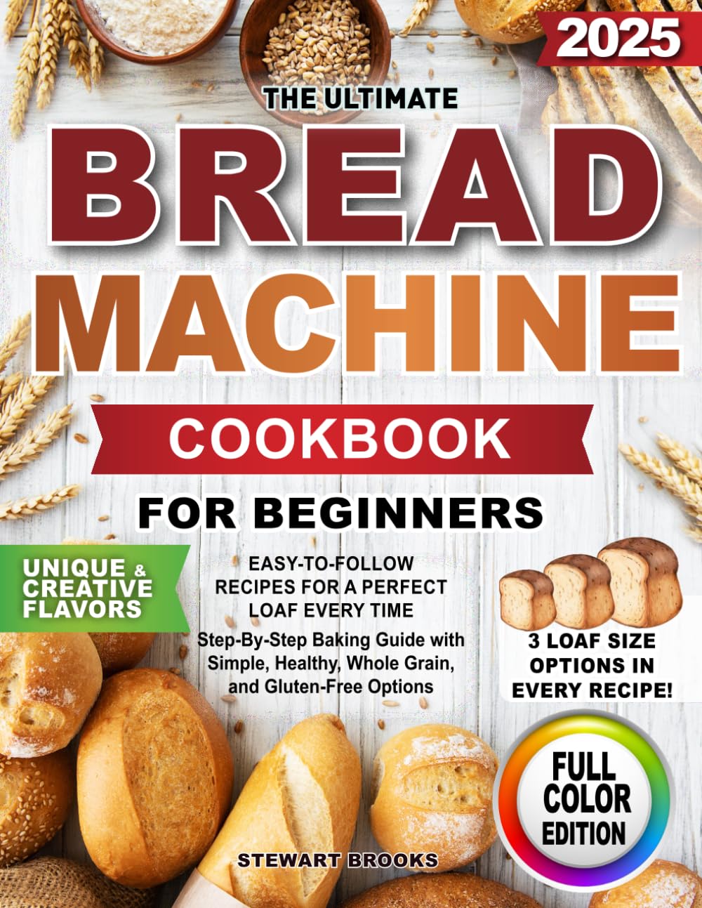 The Ultimate Bread Machine Cookbook for Beginners: Easy-to-Follow Recipes for a Perfect Loaf Every Time. Step-By-Step Baking Guide with Simple, Healthy, Whole Grain, and Gluten-Free Options.