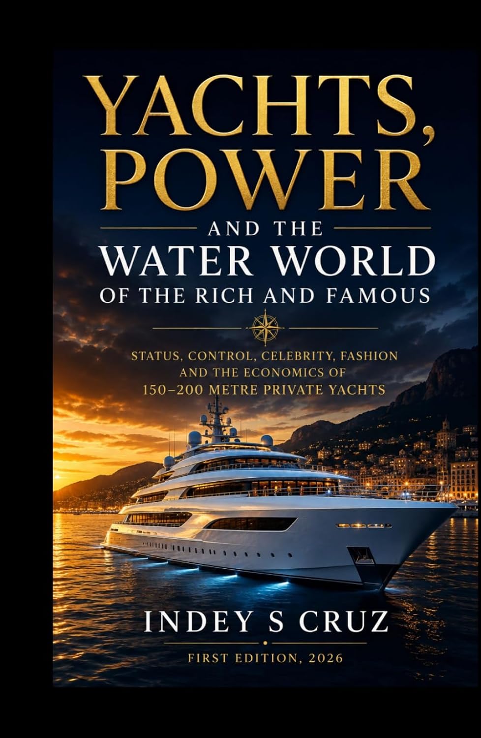 YACHTS, POWER AND THE WATER WORLD OF THE RICH AND FAMOUS: Status, Control, Celebrity, Fashion and the Economics of 150–200 Metre Private Yachts baixar livro de graça