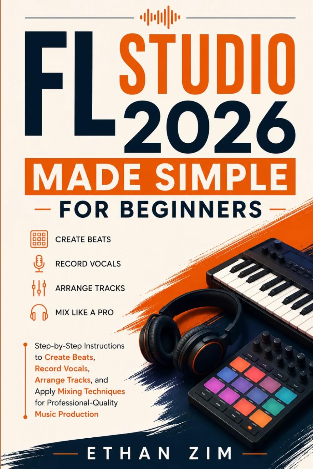 capítulo por capítulo baixar FL Studio 2026 Made Simple for Beginners: Step-by-Step Instructions to Create Beats, Record Vocals, Arrange Tracks, and Apply Mixing Techniques for Professional-Quality Music Production