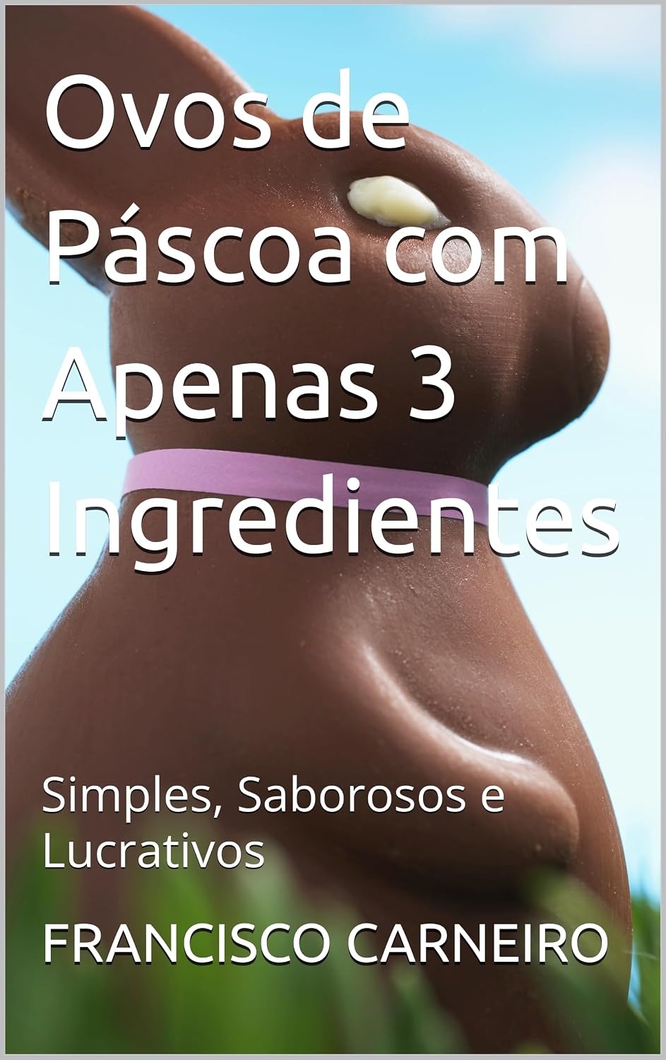 Ovos de Páscoa com Apenas 3 Ingredientes: Simples, Saborosos e Lucrativos baixar livro de graça