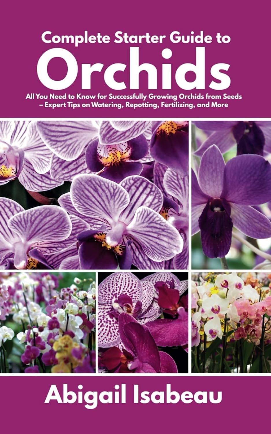 Complete Starter Guide to Orchids: All You Need to Know for Successfully Growing Orchids from Seeds - Expert Tips on Watering, Repotting, Fertilizing, and More baixar o livro de graça