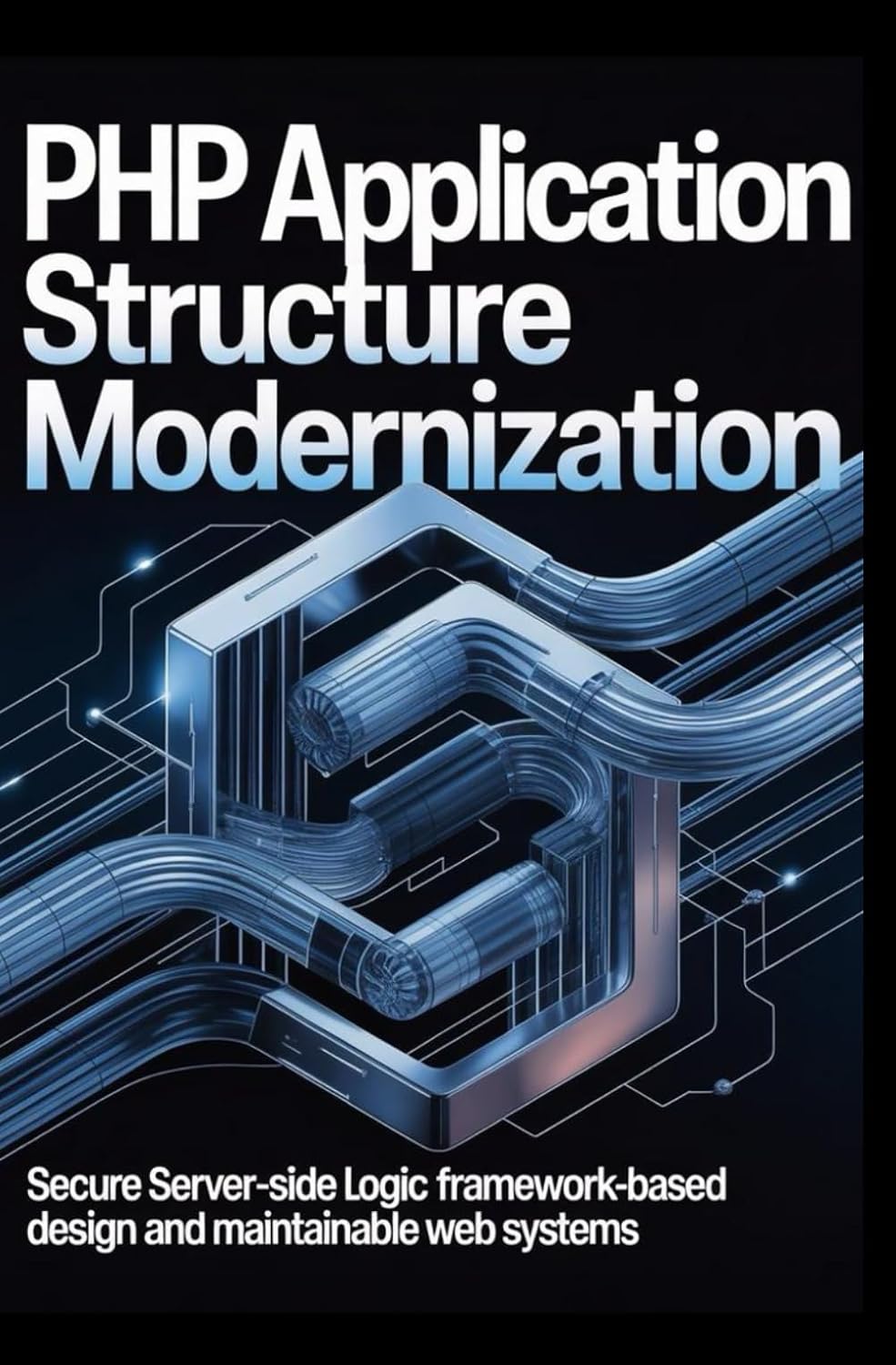 PHP APPLICATION STRUCTURE MODERNIZATION: Secure server-side logic framework-based design and maintainable web systems baixar livro de graça