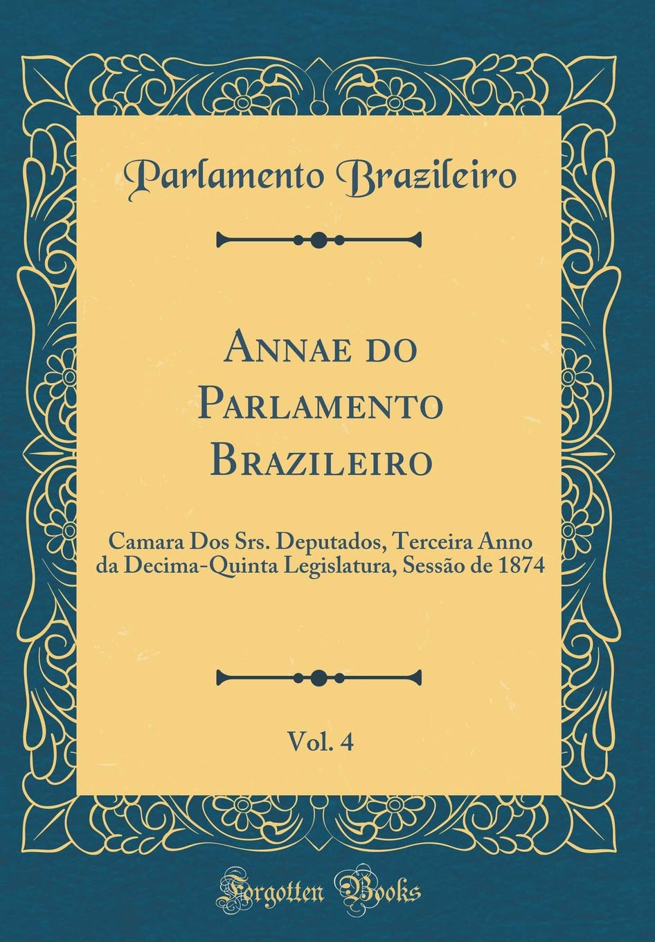 ler totalmente Annae do Parlamento Brazileiro, Vol. 4: Camara Dos Srs. Deputados, Terceira Anno da Decima-Quinta Legislatura, Sessão de 1874 (Classic Reprint)