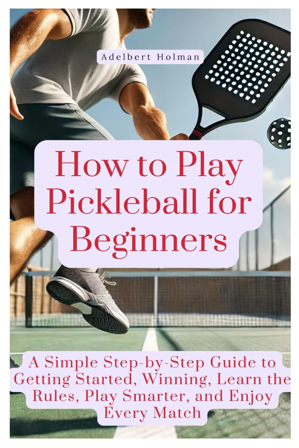 How to Play Pickleball for Beginners: A Simple Step-by-Step Guide to Getting Started, Winning, Learn the Rules, Play Smarter, and Enjoy Every Match baixar o livro de graça