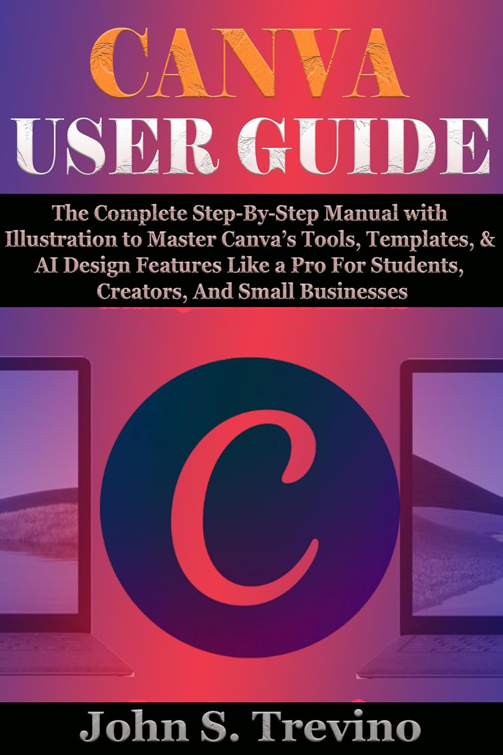 CANVA USER GUIDE: The Complete Step-By-Step Manual with Illustration to Master Canva’s Tools, Templates, & AI Design Features Like a Pro For Students, Creators, And Small Businesses (English Edition) baixar livro de graça