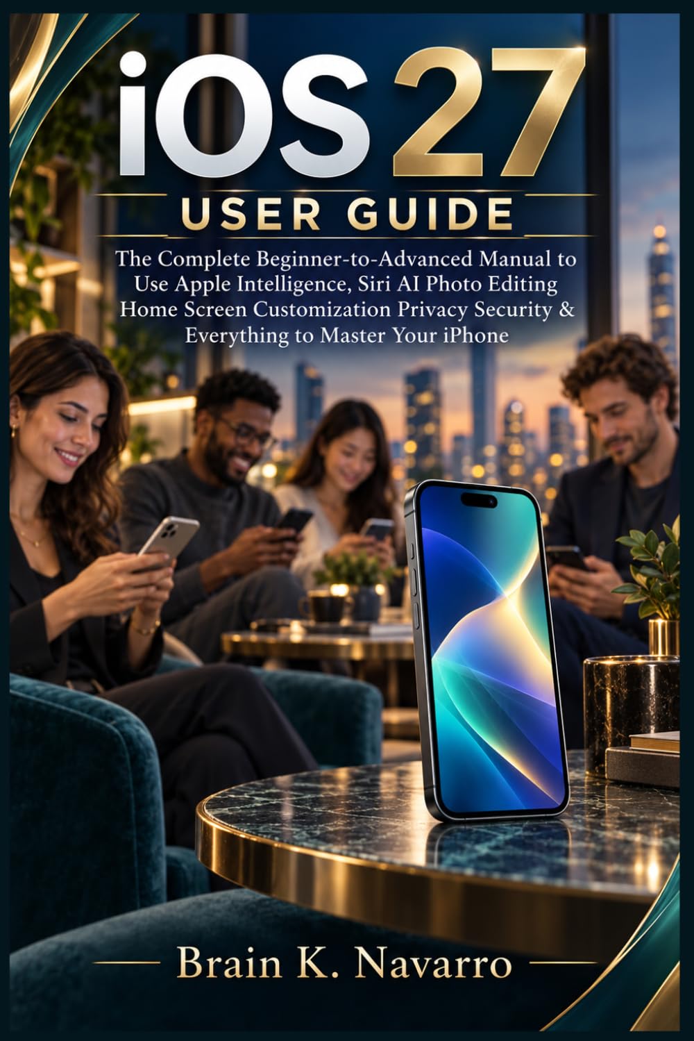 iOS 27 USER GUIDE: The Complete Beginner-to-Advanced Manual to Use Apple Intelligence, Siri AI Photo Editing Home Screen Customization Privacy Security & Everything to Master Your iPhone baixar o livro de graça