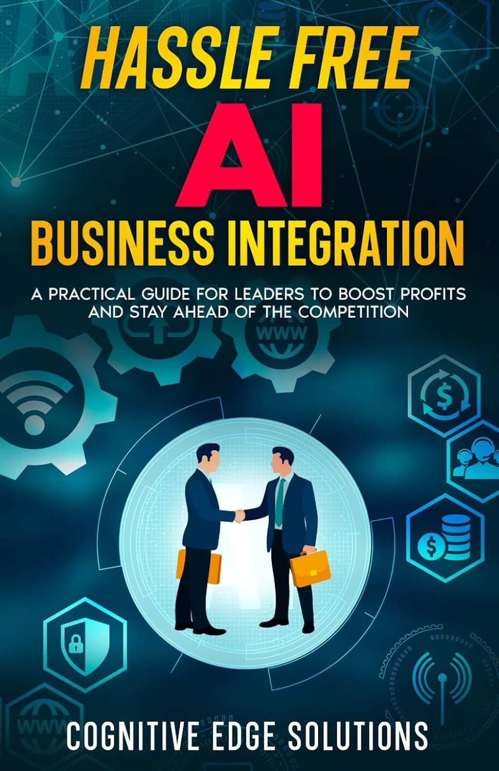 HASSLE FREE AI BUSINESS INTEGRATION: A PRACTICAL GUIDE FOR LEADERS TO BOOST PROFITS AND STAY AHEAD OF THE COMPETITION baixar o livro de graça
