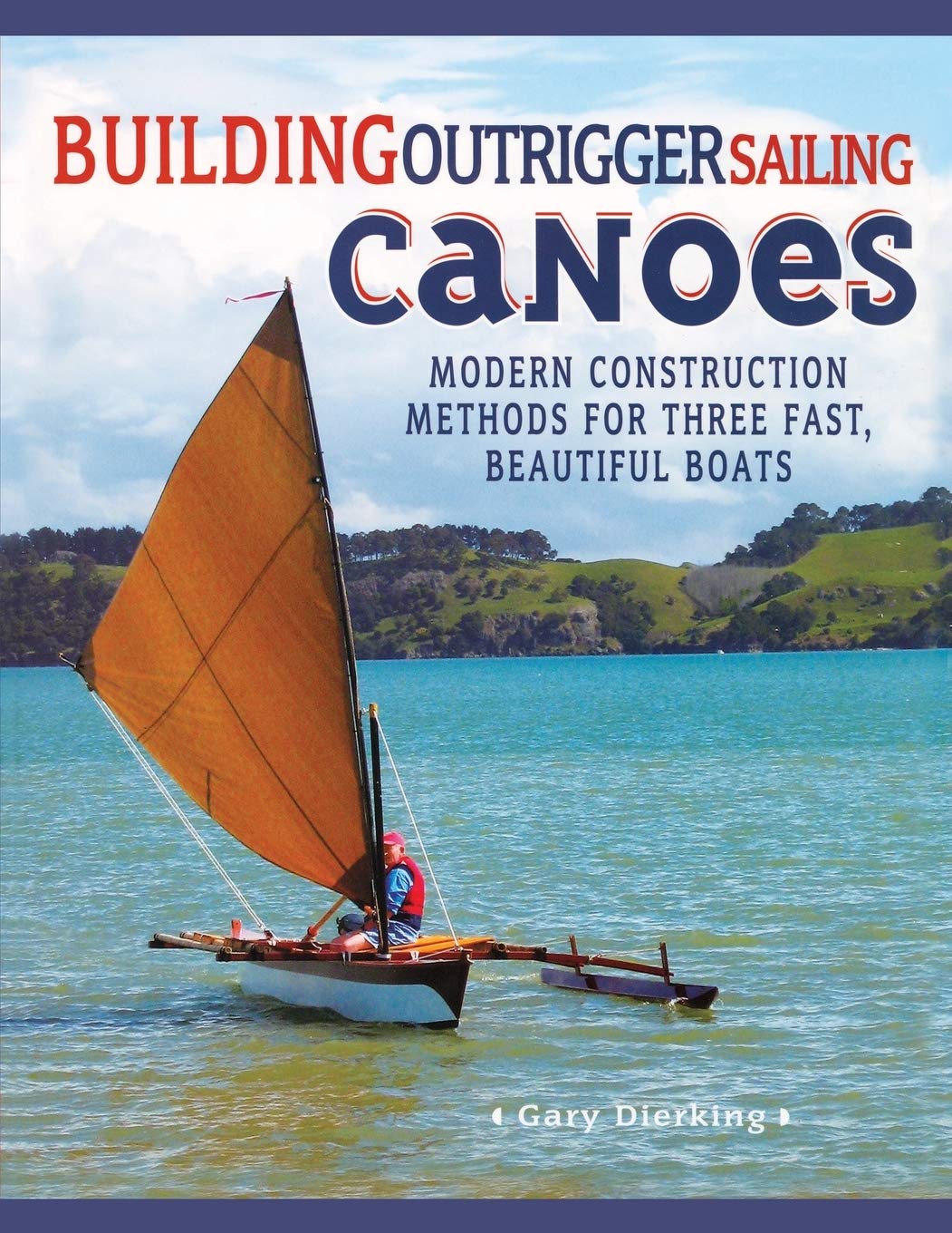 Building Outrigger Sailing Canoes: Modern Construction Methods for Three Fast, Beautiful Boats