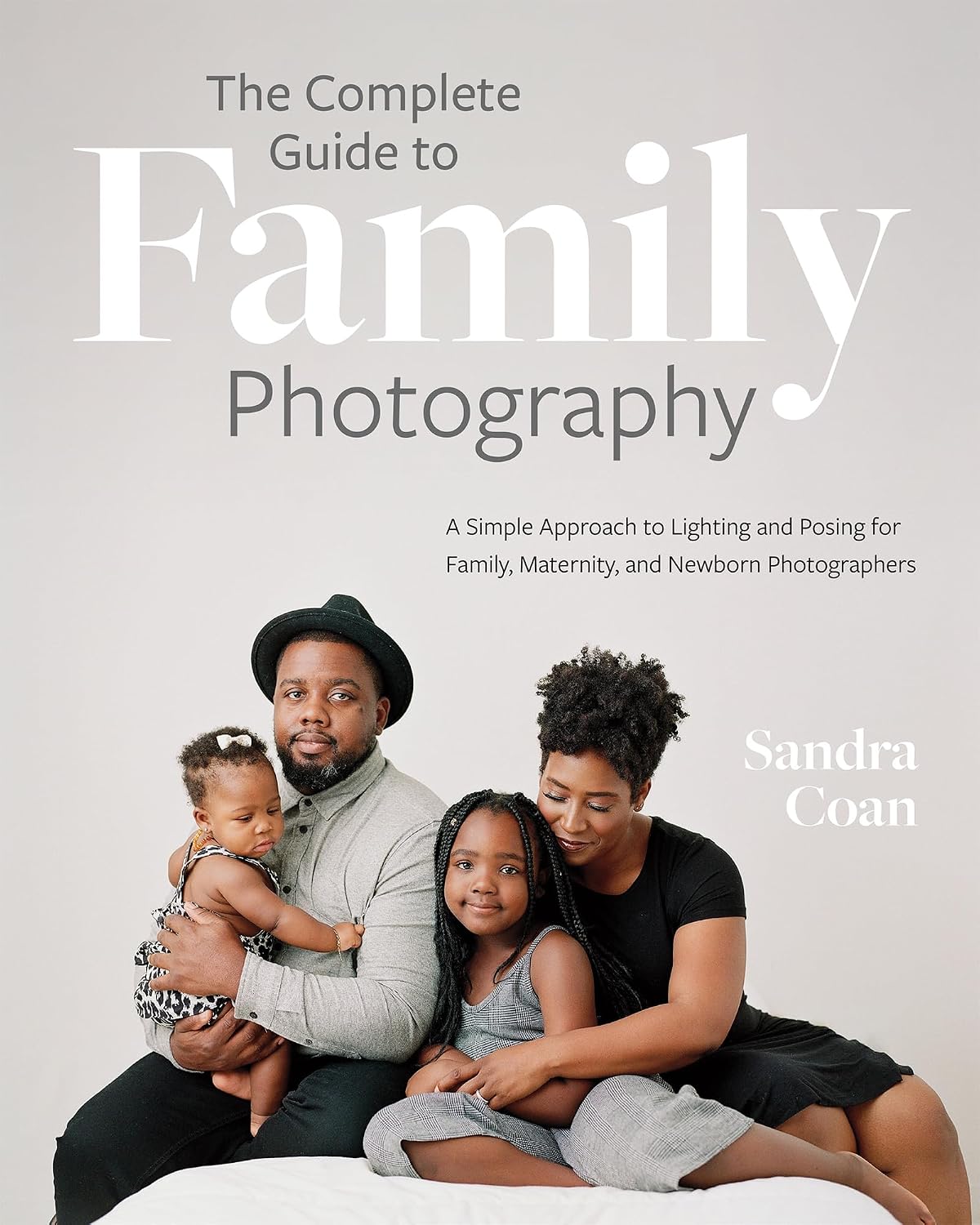 The Complete Guide to Family Photography: A Simple Approach to Lighting and Posing for Family, Maternity, and Newborn Photographers (English Edition)