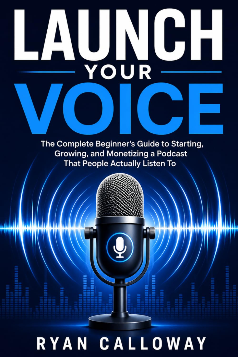 Launch Your Voice: The Complete Beginner's Guide to Starting, Growing, and Monetizing a Podcast That People Actually Listen To baixar o livro de graça