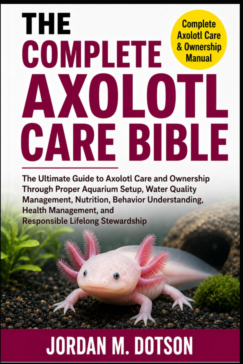 The Complete Axolotl Care Bible: The Ultimate Guide to Axolotl Care and Ownership Through Proper Aquarium Setup, Water Quality Management, Nutrition,... and Responsible Lifelong Stewardship baixar o livro de graça