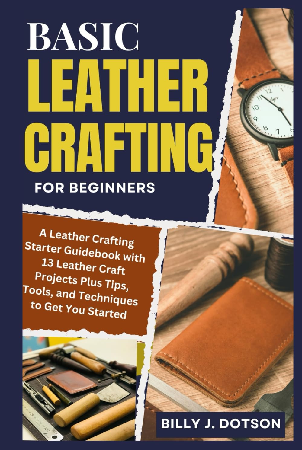 BASIC LEATHER CRAFTING FOR BEGINNERS: A Leather Crafting Starter Guidebook with 13 Leather Craft Projects Plus Tips, Tools, and Techniques to Get You Started baixar livro de graça