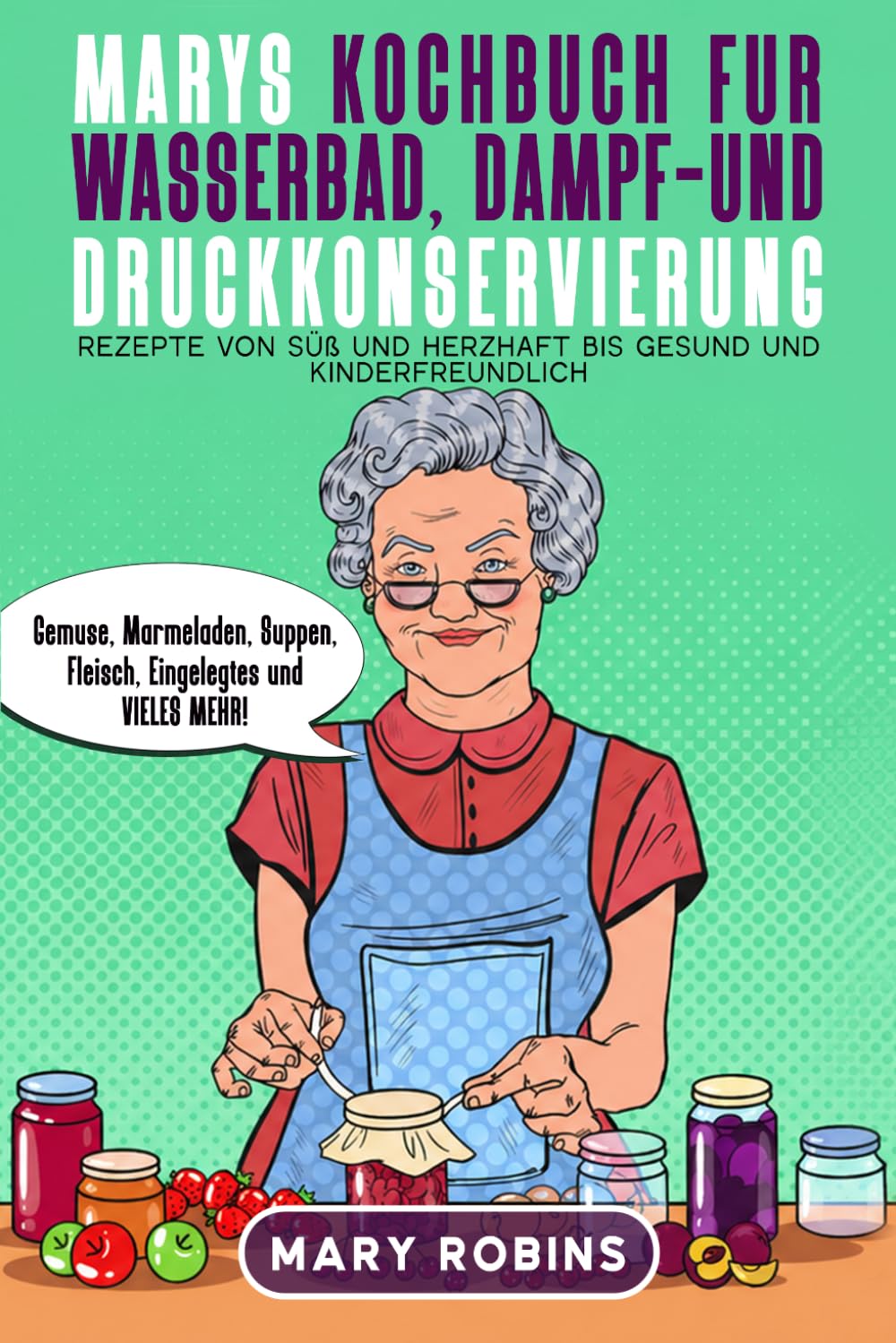 Marys Kochbuch für Wasserbad-, Dampf- und Druckkonservierung: Rezepte von süß und herzhaft bis gesund und kinderfreundlich Gemüse, Marmeladen, Suppen, Fleisch, Eingelegtes und VIELES MEHR! baixar livro de graça