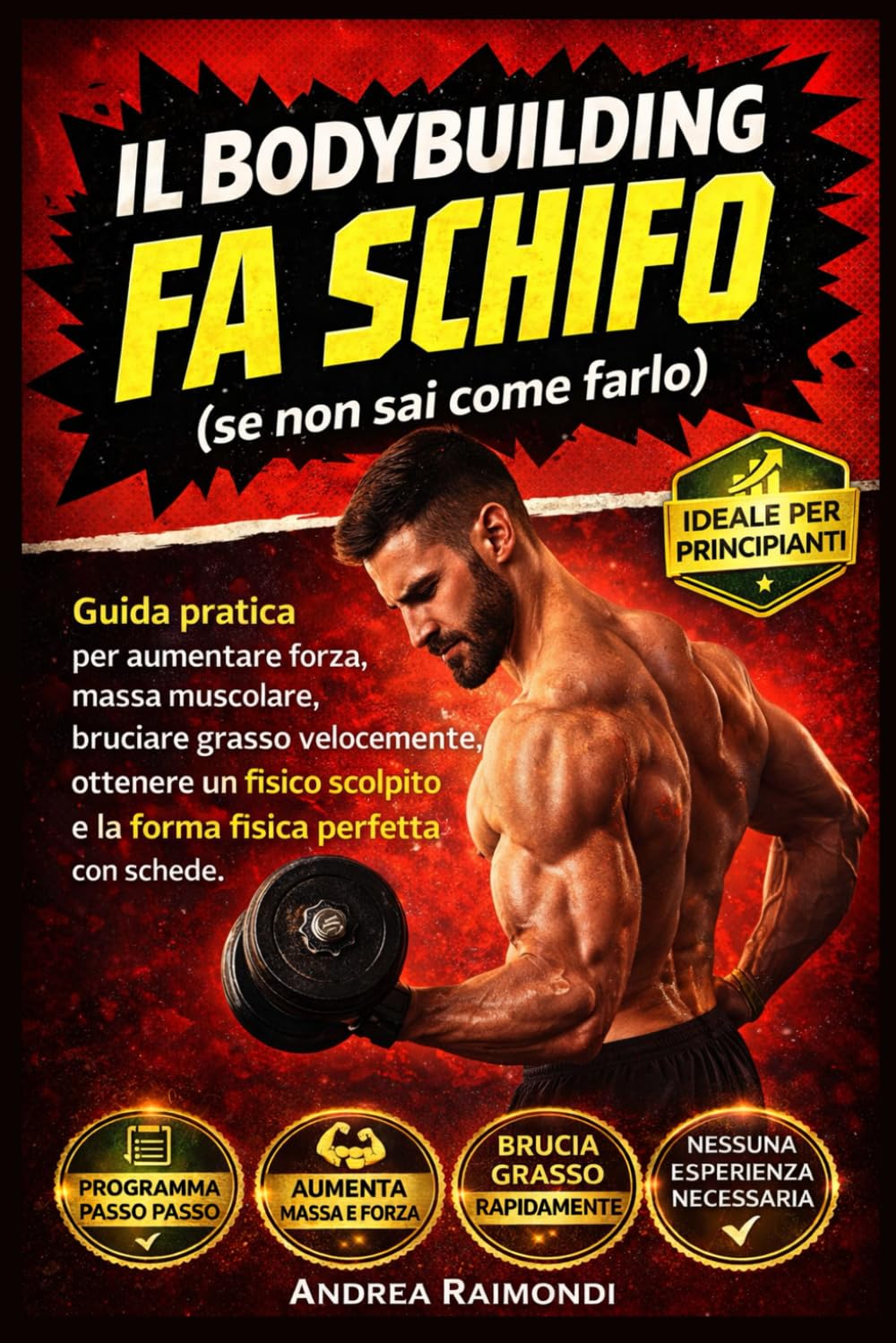 IL BODYBUILDING FA SCHIFO (se non sai come farlo): guida pratica per aumentare forza, massa muscolare, bruciare grasso velocemente, ottenere un fisico scolpito e la forma fisica perfetta con schede
