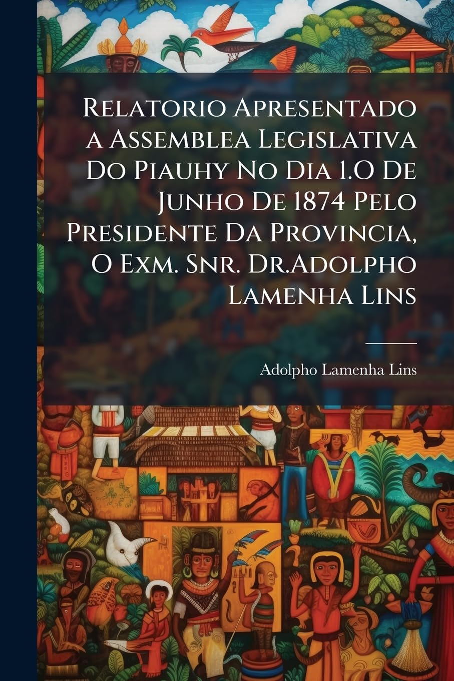 Relatorio Apresentado a Assemblea Legislativa Do Piauhy No Dia 1.O de Junho de 1874 Pelo Presidente Da Provincia, O Exm. Snr. Dr.Adolpho Lamenha Lins:... Da Provincia O Exm. Snr. Dr.Gervasio Cicero baixar o livro de graça