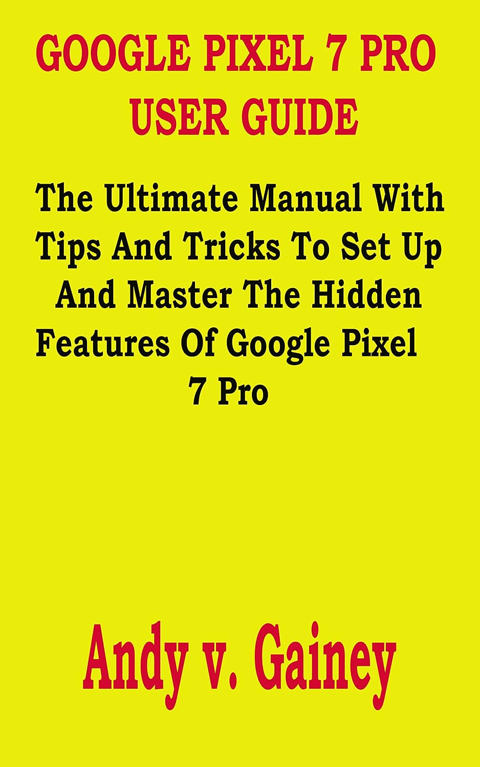 ler totalmente GOOGLE PIXEL 7 PRO USER GUIDE: The Ultimate Manual With Tips And Tricks To Set Up And Master The Hidden Features Of Google Pixel 7 Pro (English Edition)