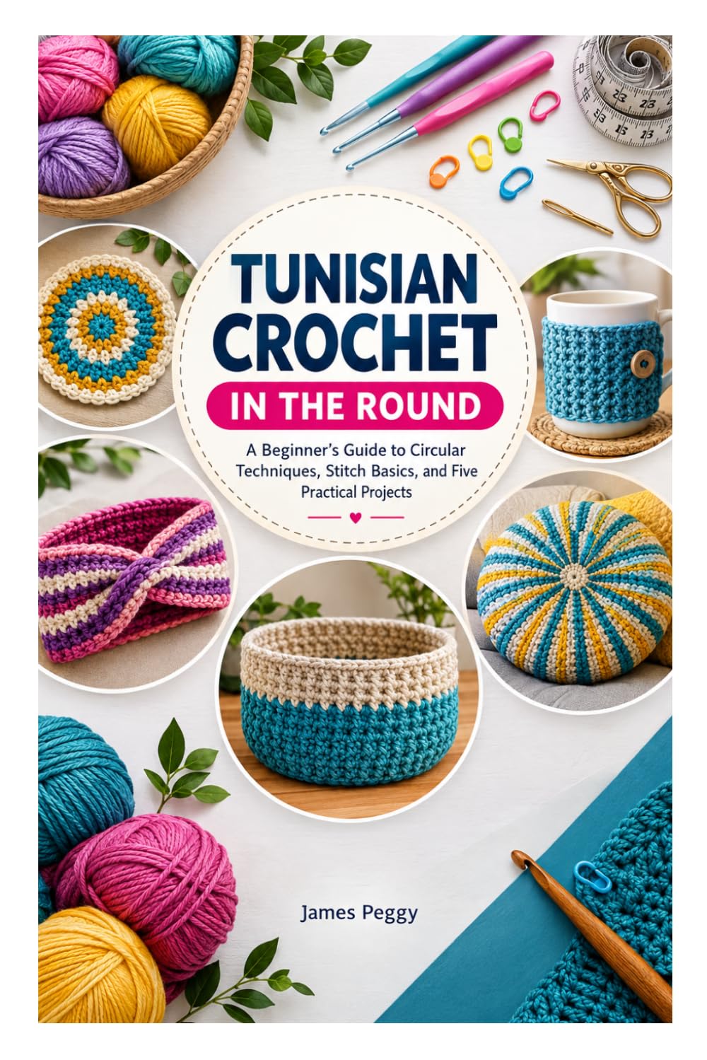 TUNISIAN CROCHET IN THE ROUND: A Beginner’s Guide to Circular Techniques, Stitch Basics, and Five Practical Projects baixar o livro de graça