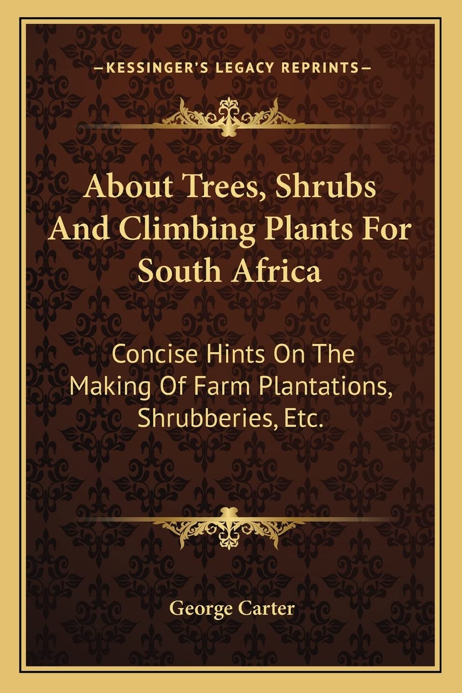 About Trees, Shrubs And Climbing Plants For South Africa: Concise Hints On The Making Of Farm Plantations, Shrubberies, Etc.