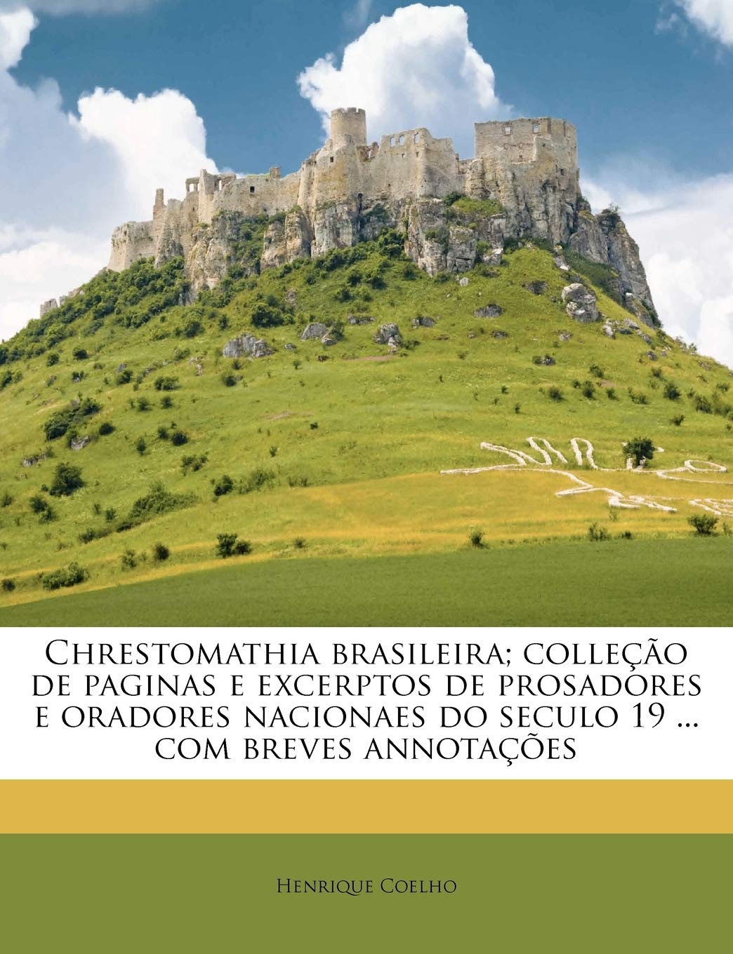 Chrestomathia brasileira; colleção de paginas e excerptos de prosadores e oradores nacionaes do seculo 19 ... com breves annotações