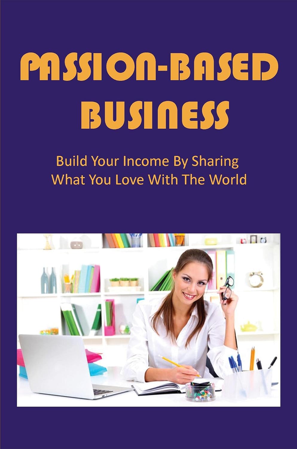 ler totalmente Passion-Based Business: Build Your Income By Sharing What You Love With The World (English Edition)