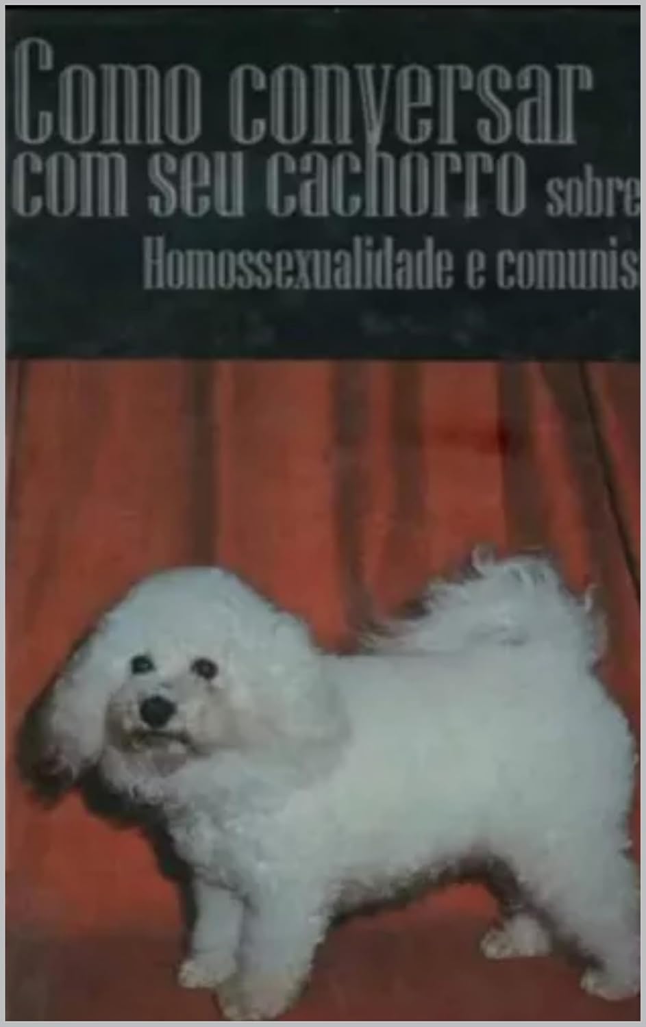 ler totalmente Como Conversar com seu Cachorro Sobre Homossexualidade e Comunismo