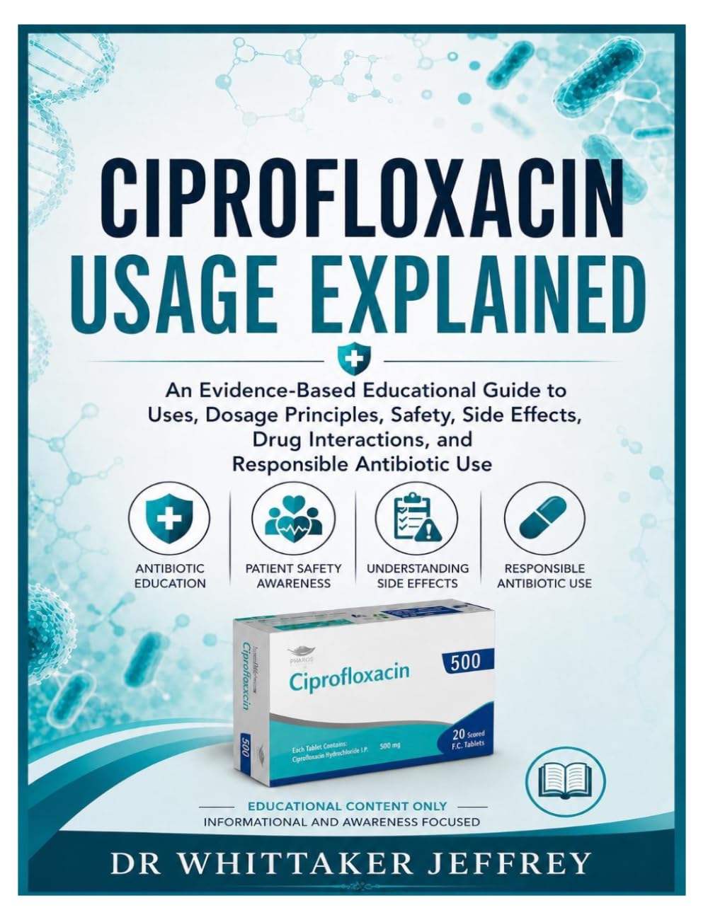 CIPROFLOXACIN USAGE EXPLAINED: An Evidence-Based Educational Guide to Uses, Dosage Principles, Safety, Side Effects, Drug Interactions, and Responsible Antibiotic Use baixar o livro de graça