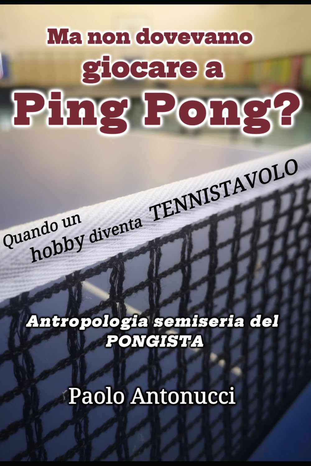 ler totalmente Ma Non Dovevamo Giocare a Ping Pong?: Quando un hobby diventa TENNISTAVOLO. Antropologia semiseria del pongista