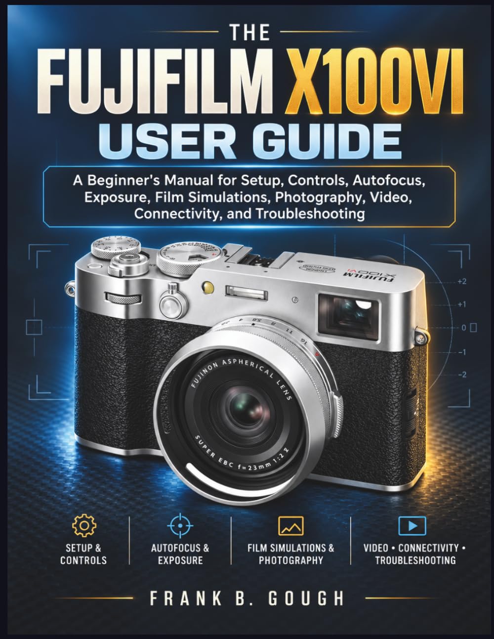 The Fujifilm X100VI User Guide: A Beginner's Manual for Setup, Controls, Autofocus, Exposure, Film Simulations, Photography, Video, Connectivity, and Troubleshooting baixar o livro de graça