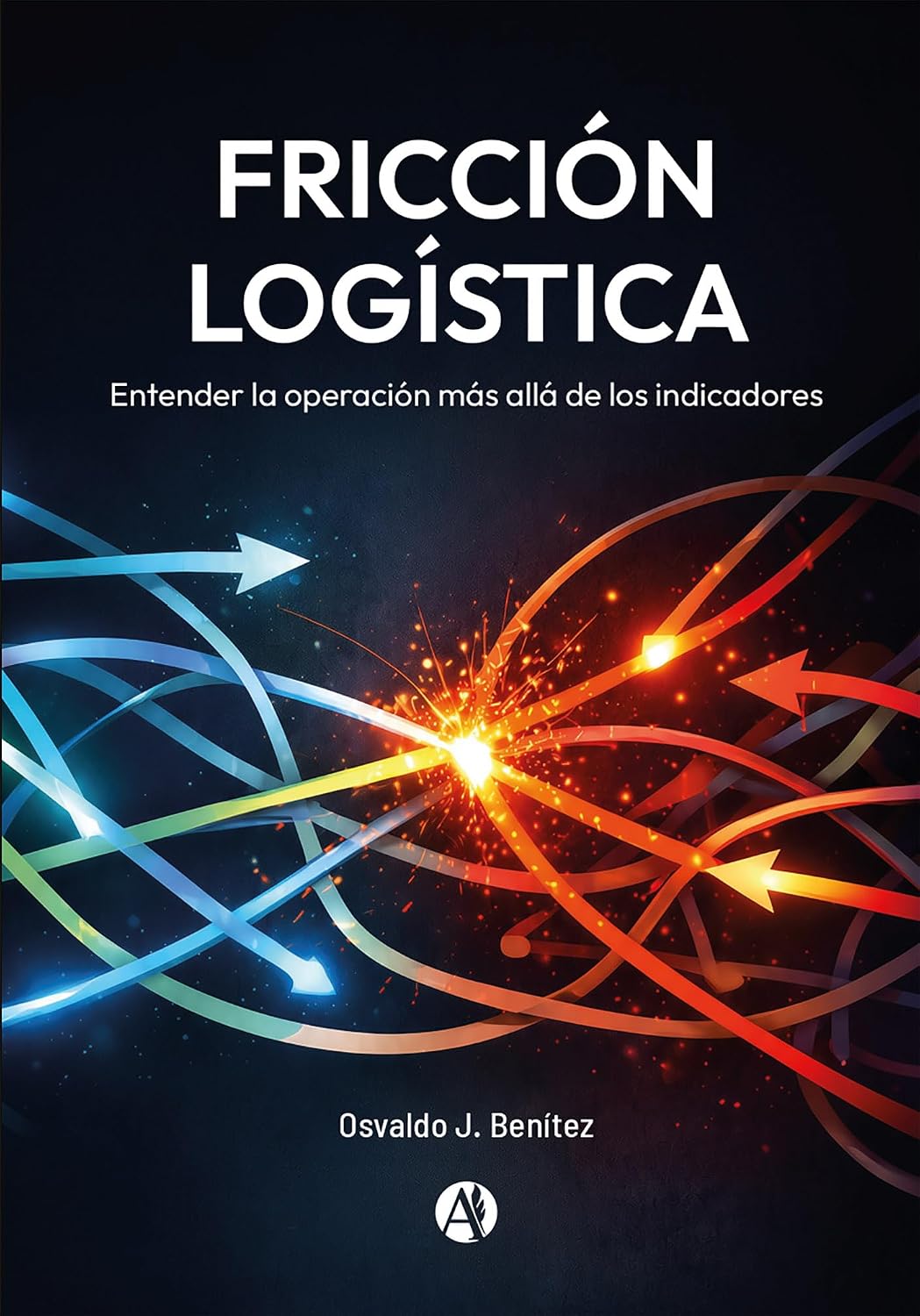 Fricción Logística: Entender la operación más allá de los indicadores (Spanish Edition)