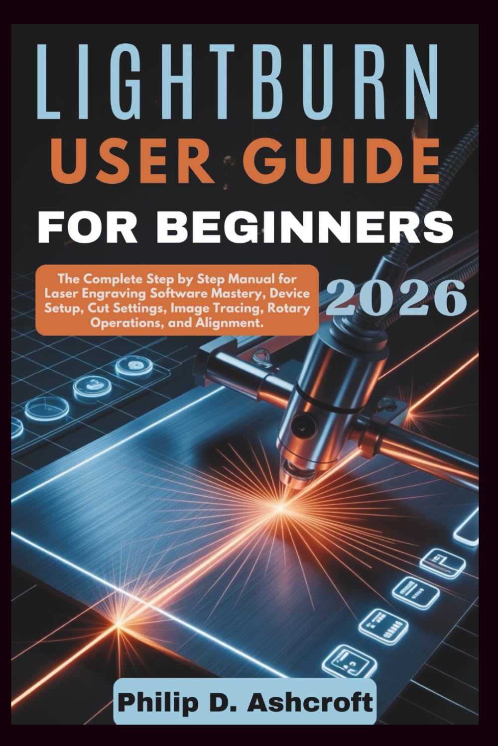 ler totalmente LightBurn User Guide for Beginners 2026: The Complete Step by Step Manual for Laser Engraving Software Mastery, Device Setup, Cut Settings, Image Tracing, Rotary Operations, and Alignment.