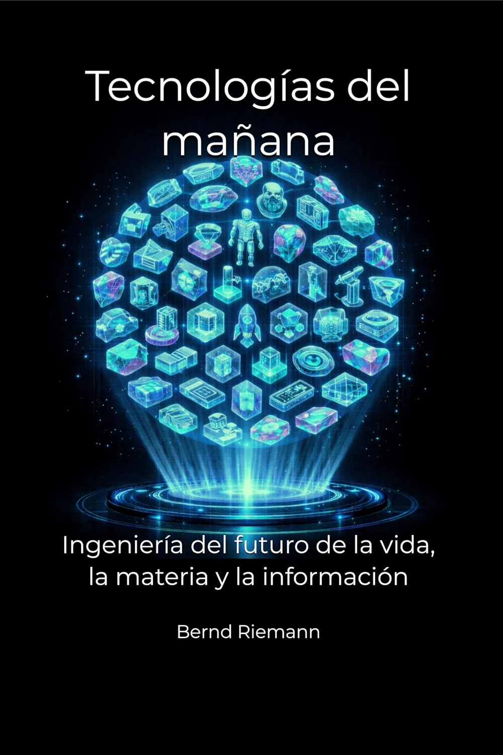 Tecnologías del mañana: Ingeniería del futuro de la vida, la materia y la información (Spanish Edition)