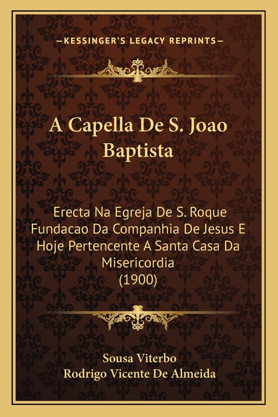 ler totalmente A Capella De S. Joao Baptista: Erecta Na Egreja De S. Roque Fundacao Da Companhia De Jesus E Hoje Pertencente A Santa Casa Da Misericordia (1900)