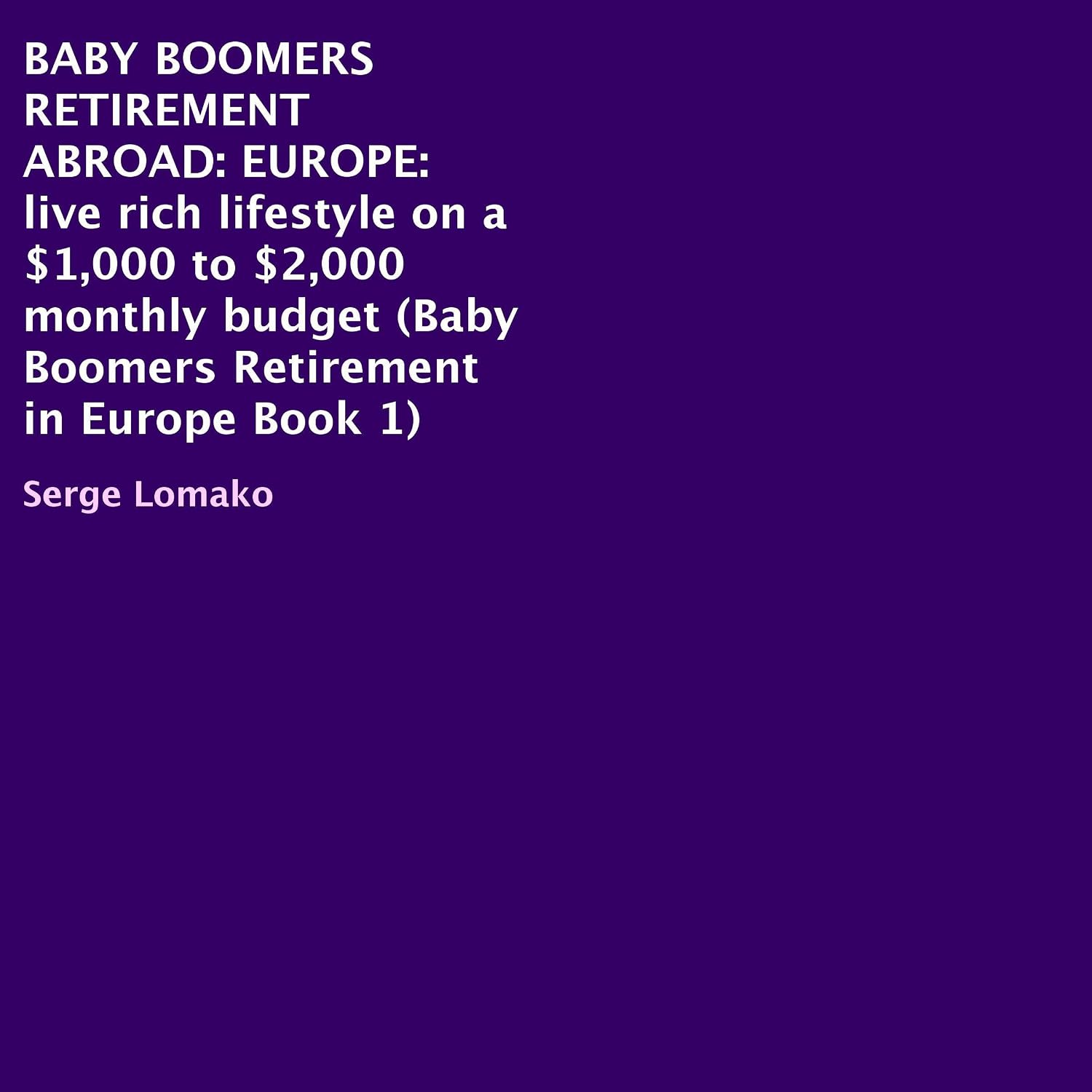 ler totalmente Baby Boomers Retirement Abroad: Europe - Live Rich Lifestyle on a $1,000 to $2,000 Monthly Budget: Baby Boomers Retirement in Europe, Book 1